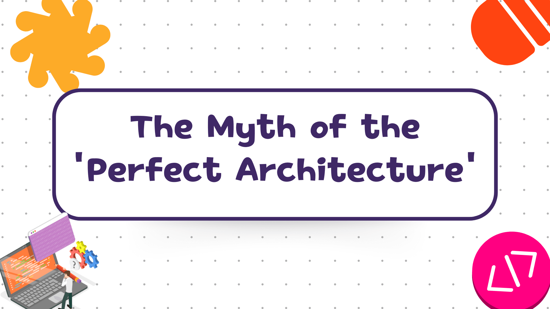 The Myth of the 'Perfect Architecture'